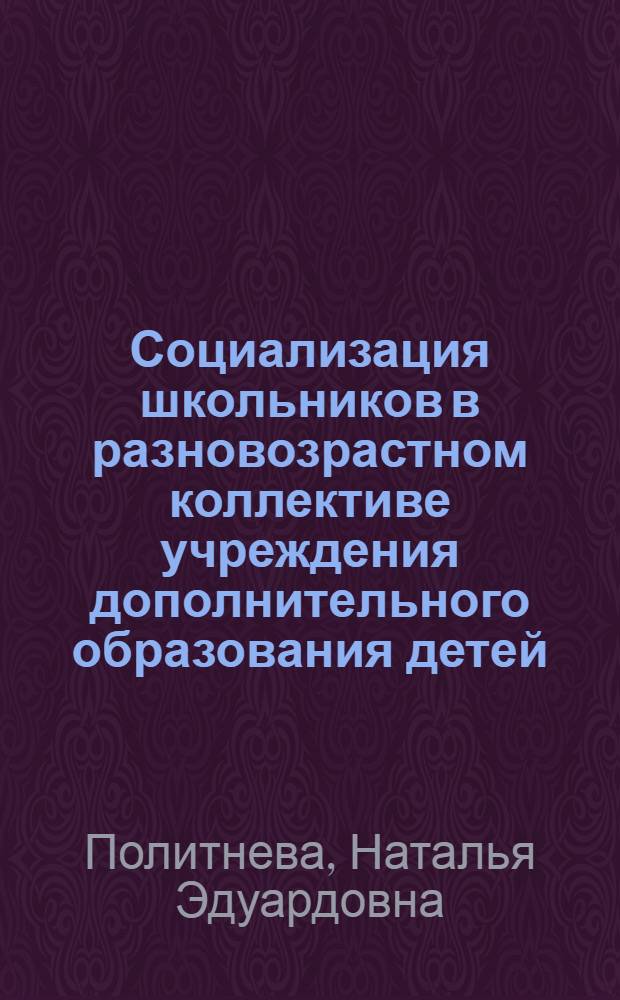 Социализация школьников в разновозрастном коллективе учреждения дополнительного образования детей : автореф. дис. на соиск. учен. степ. канд. пед. наук : специальность 13.00.01 <Общ. педагогика, история педагогики и образования>