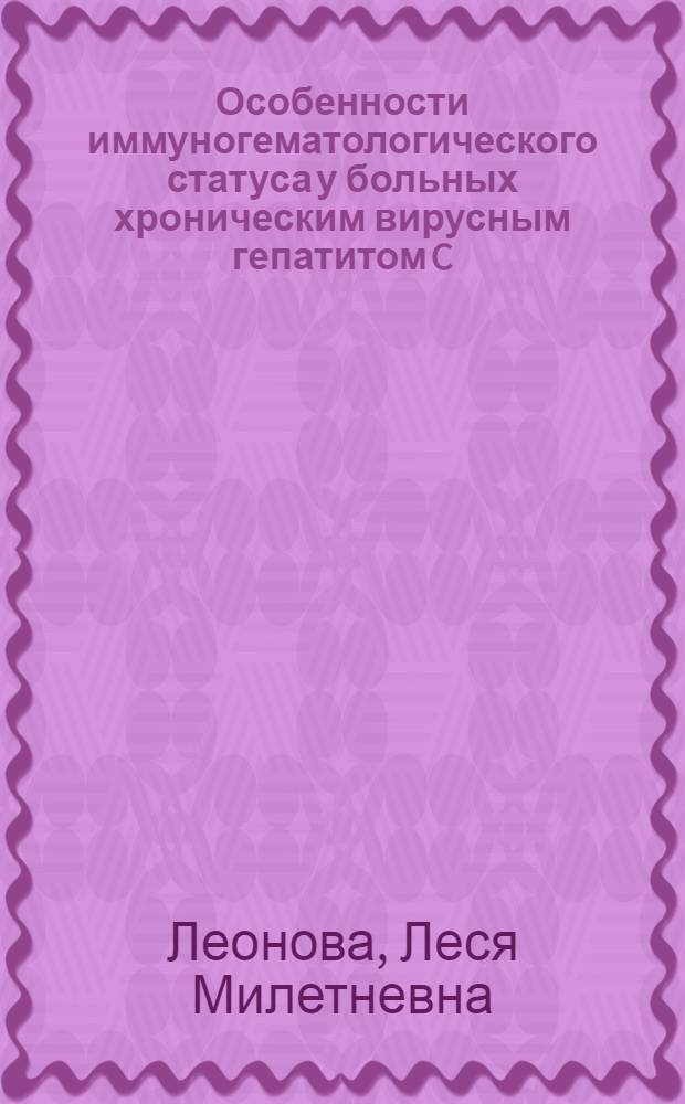 Особенности иммуногематологического статуса у больных хроническим вирусным гепатитом C : автореф. дис. на соиск. учен. степ. канд. мед. наук : специальность 14.00.10 <Инфекц. болезни>