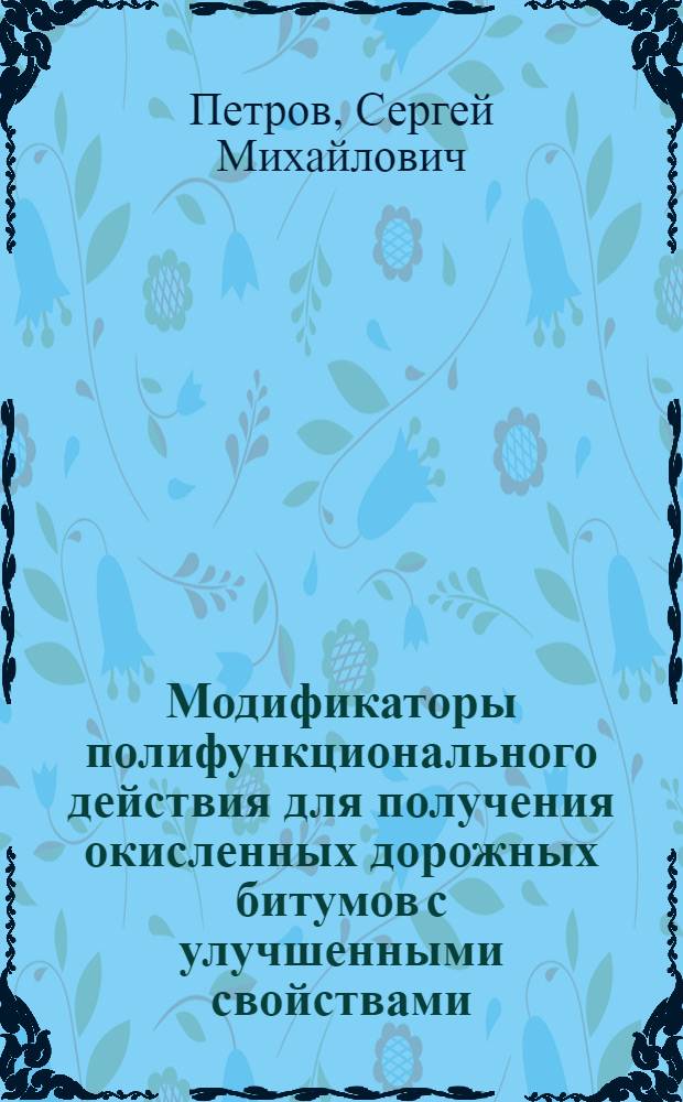 Модификаторы полифункционального действия для получения окисленных дорожных битумов с улучшенными свойствами : автореф. дис. на соиск. учен. степ. канд. техн. наук : специальность 02.00.13 <Нефтехимия>