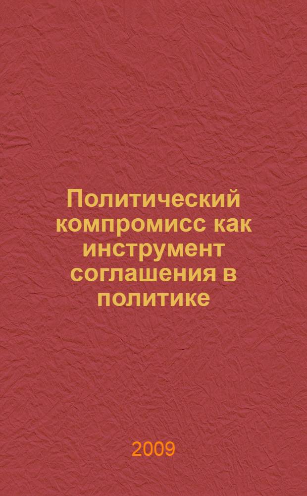 Политический компромисс как инструмент соглашения в политике : автореф. дис. на соиск. учен. степ. канд. полит. наук : специальность 23.00.02 <Полит. ин-ты, этнополит. конфликтология, нац. и полит. процессы и технологии>