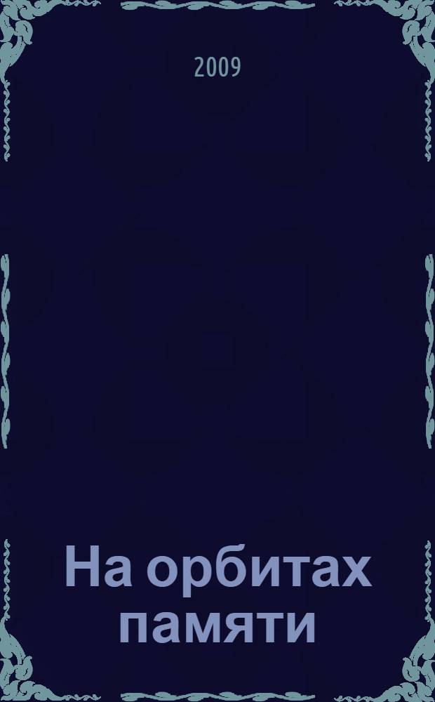 На орбитах памяти : об основателях и созидателях уральского ядерного центра