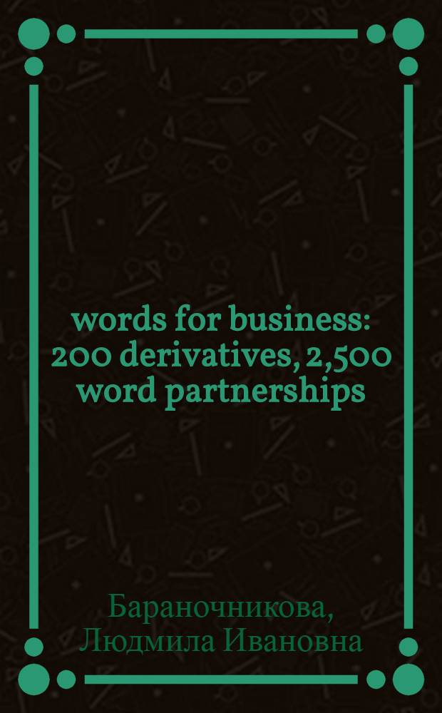 100 words for business : 200 derivatives, 2,500 word partnerships : учебный словарь-пособие по английскому языку международного бизнеса