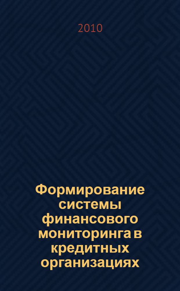 Формирование системы финансового мониторинга в кредитных организациях : учебное пособие для студентов высших учебных заведений, обучающихся по специальности 080503 "Антикризисное управление" и другим экономическим специальностям"