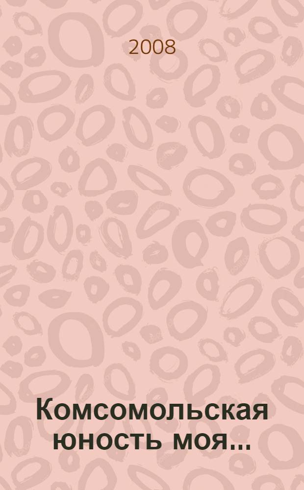 Комсомольская юность моя... : воспоминания