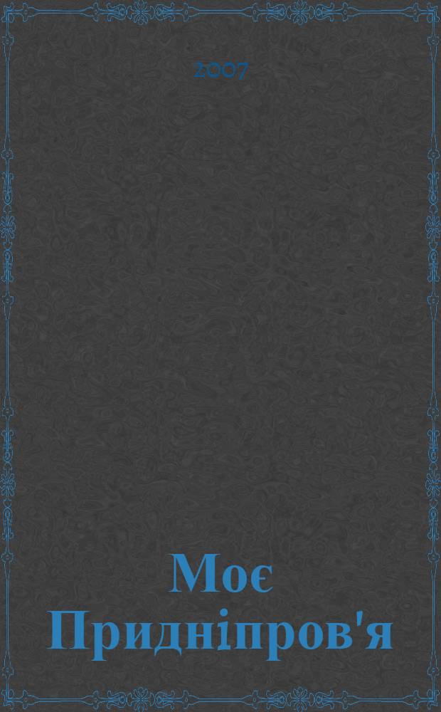 Моє Приднiпров'я : календар пам'ятних дат Днiпропетровсько&iuml; областi ... : бiблiографiчний покажчик