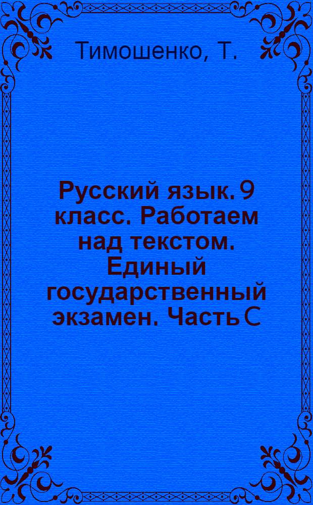 Русский язык. 9 класс. Работаем над текстом. Единый государственный экзамен. Часть C