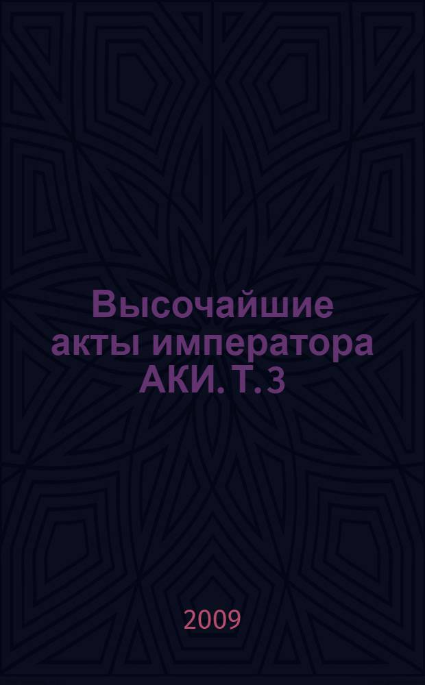 Высочайшие акты императора АКИ. Т. 3