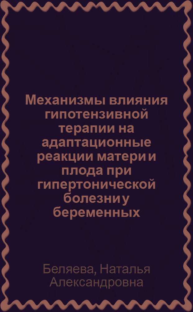 Механизмы влияния гипотензивной терапии на адаптационные реакции матери и плода при гипертонической болезни у беременных : автореф. дис. на соиск. учен. степ. канд. мед. наук : специальность 14.00.16 <патологическая физиология> : специальность 14.00.01 <акушерство и гинекология>