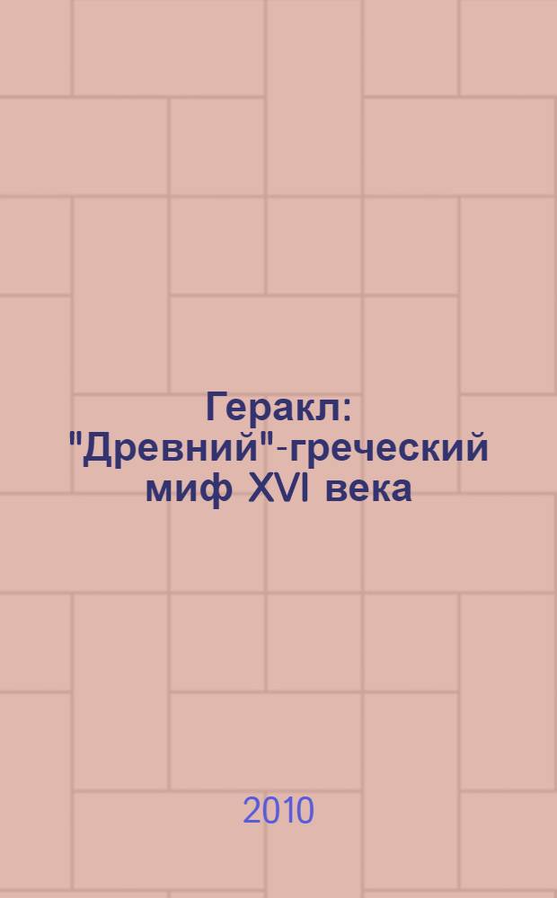 Геракл : "Древний"-греческий миф XVI века : мифы о Геракле являются легендами об Андронике-Христе, записанными в XVI веке