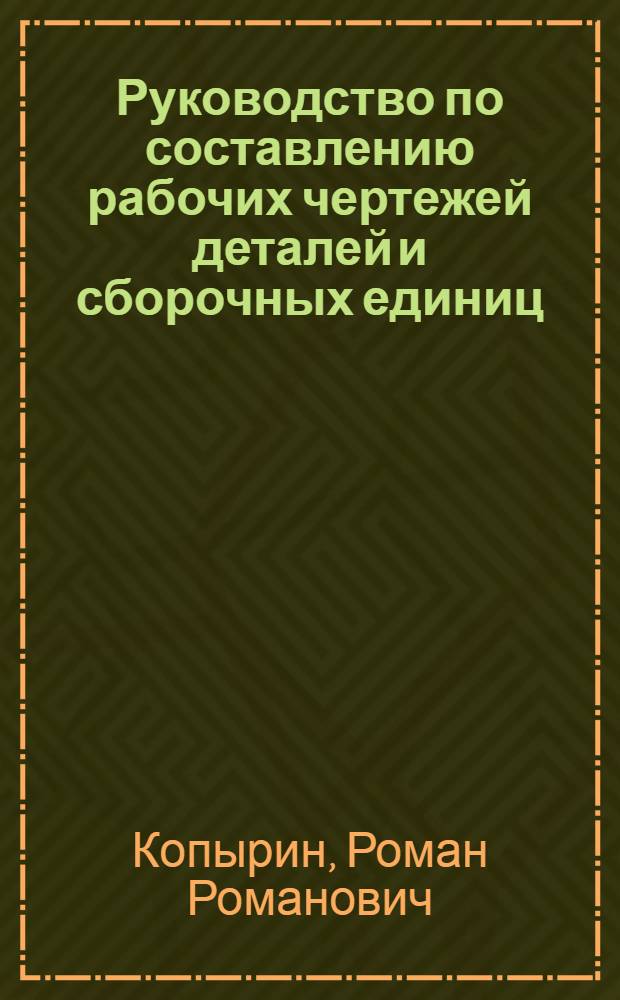 Руководство по составлению рабочих чертежей деталей и сборочных единиц : учебное пособие : по курсу "Инженерная графика и машиностроительное черчение"