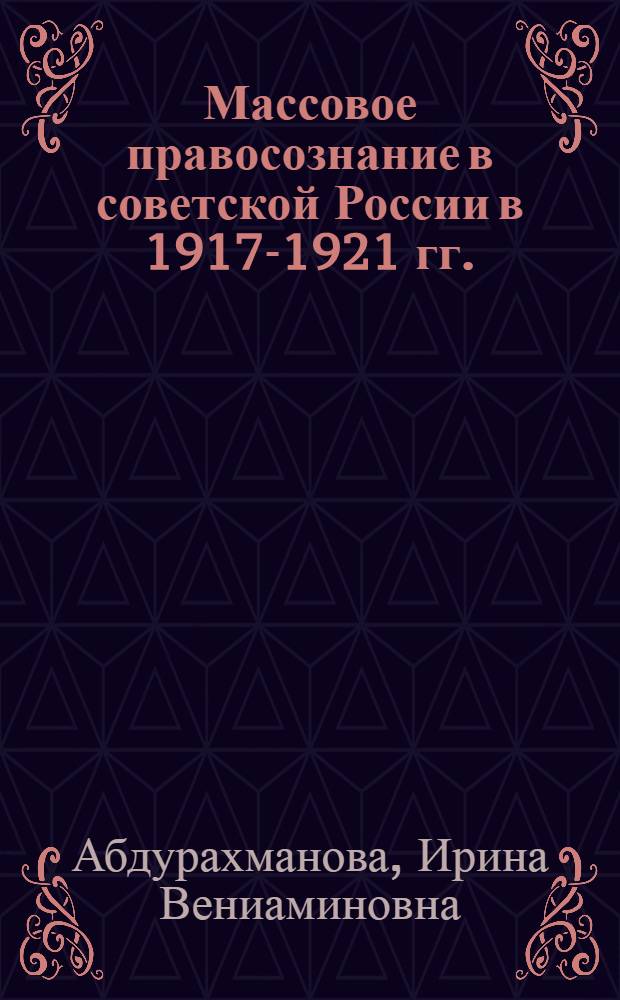 Массовое правосознание в советской России в 1917-1921 гг.: традиционализм или новационность? : монография