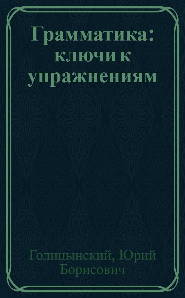 Грамматика : ключи к упражнениям : к сборнику упражнений Ю. Б. Голицынского