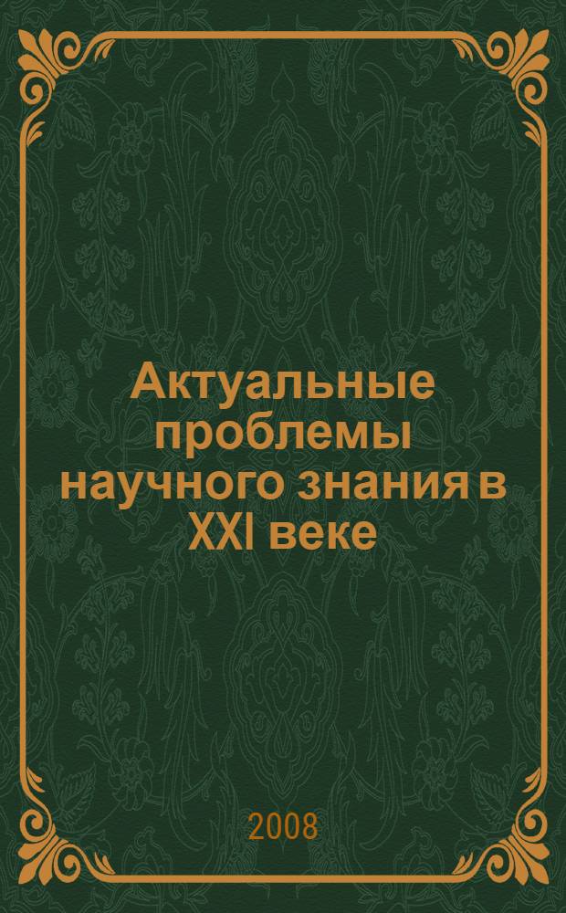 Актуальные проблемы научного знания в XXI веке : сборник статей второй Межрегиональной научно-практической конференции, г. Рубцовск, 7 июня 2008 г