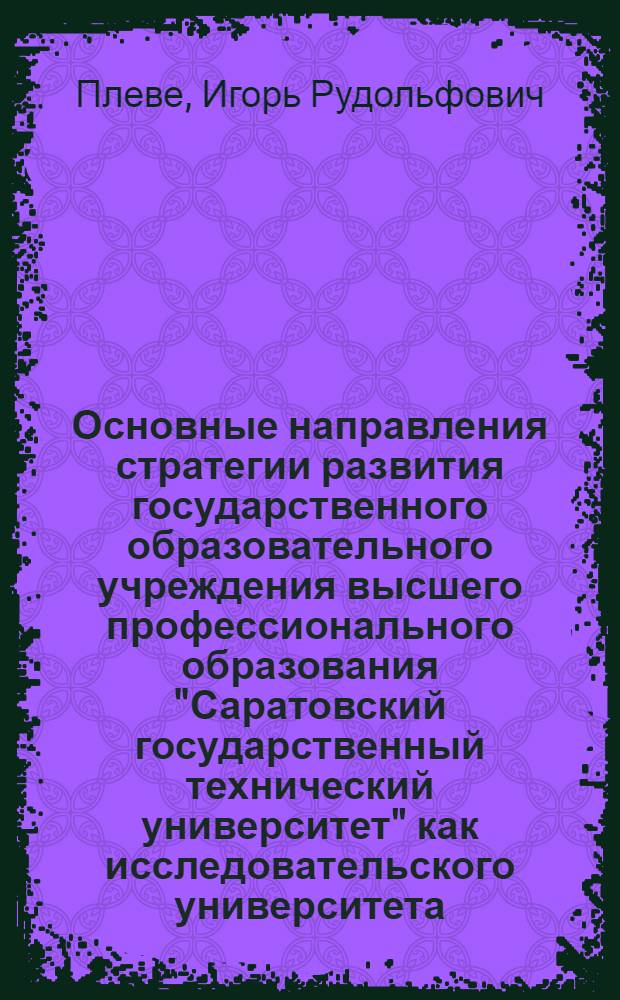 Основные направления стратегии развития государственного образовательного учреждения высшего профессионального образования "Саратовский государственный технический университет" как исследовательского университета ...