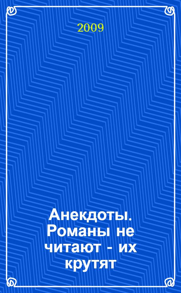 Анекдоты. Романы не читают - их крутят : в номере на 32 страницах : более 150 новых анекдотов, тосты, афоризмы, карикатуры