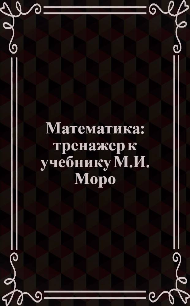 Математика : тренажер к учебнику М.И. Моро : 1 класс