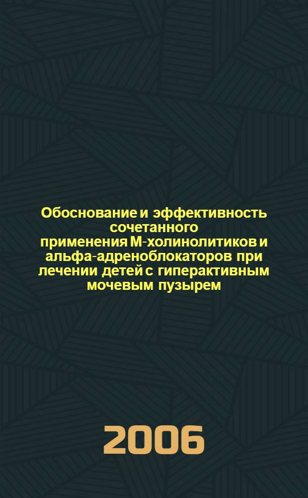 Обоснование и эффективность сочетанного применения М-холинолитиков и альфа-адреноблокаторов при лечении детей с гиперактивным мочевым пузырем : автореф. дис. на соиск. учен. степ. канд. мед. наук : специальность 14.00.35 <детская хирургия>