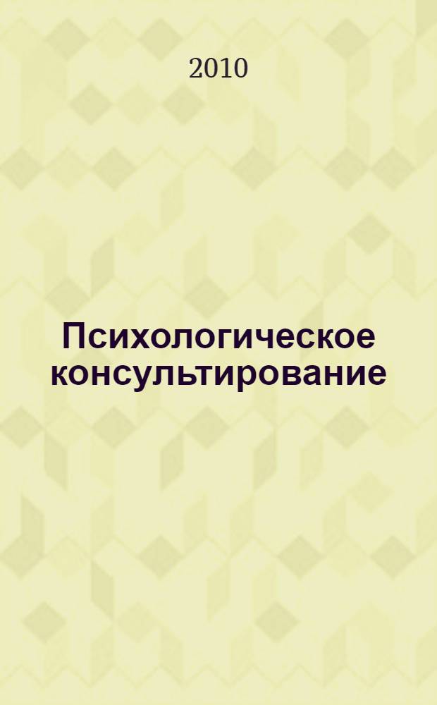 Психологическое консультирование : теория и практика : учебное пособие для студентов вузов