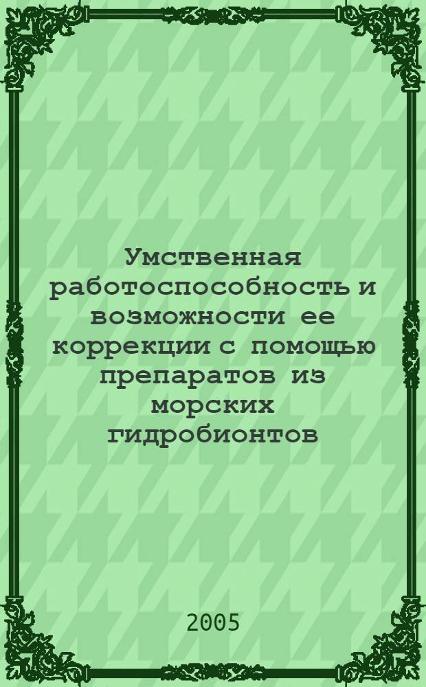 Умственная работоспособность и возможности ее коррекции с помощью препаратов из морских гидробионтов : автореф. дис. на соиск. учен. степ. канд. мед. наук : специальность 03.00.13 <физиология> : специальность 14.00.25 <фармакология>