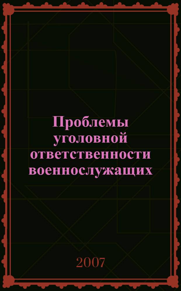 Проблемы уголовной ответственности военнослужащих : учебно-методический комплекс по дисциплинек образовательной профессиональной программе магистратуры по направлению 521400 Юриспруденция"