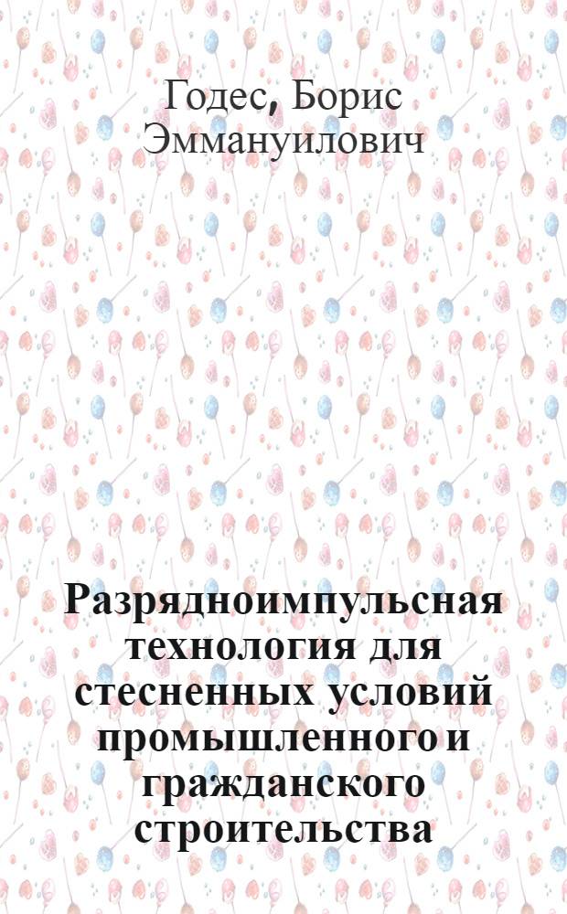Разрядноимпульсная технология для стесненных условий промышленного и гражданского строительства : автореферат диссертации на соискание ученой степени д.т.н. : специальность 05.23.08