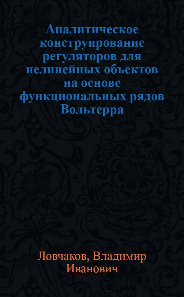 Аналитическое конструирование регуляторов для нелинейных объектов на основе функциональных рядов Вольтерра : автореферат диссертации на соискание ученой степени д.т.н. : специальность 05.13.01