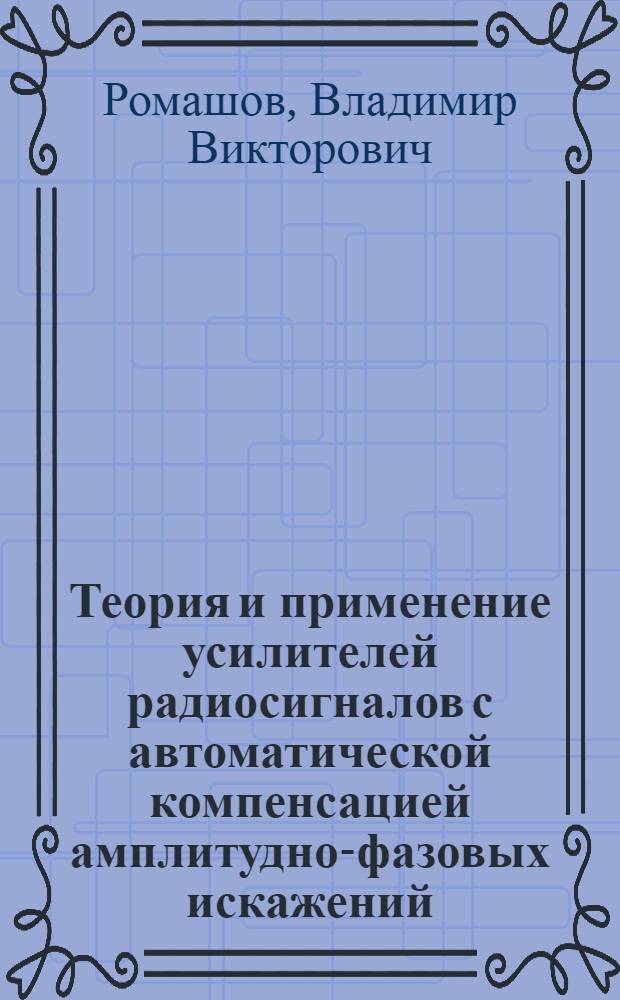 Теория и применение усилителей радиосигналов с автоматической компенсацией амплитудно-фазовых искажений : автореферат диссертации на соискание ученой степени д.т.н. : специальность 05.12.17