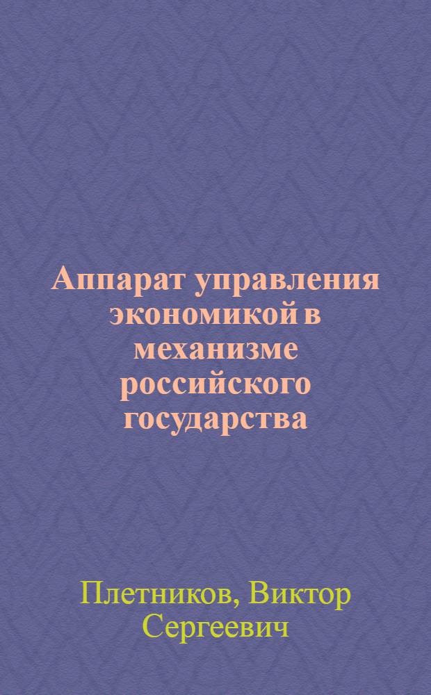 Аппарат управления экономикой в механизме российского государства : монография
