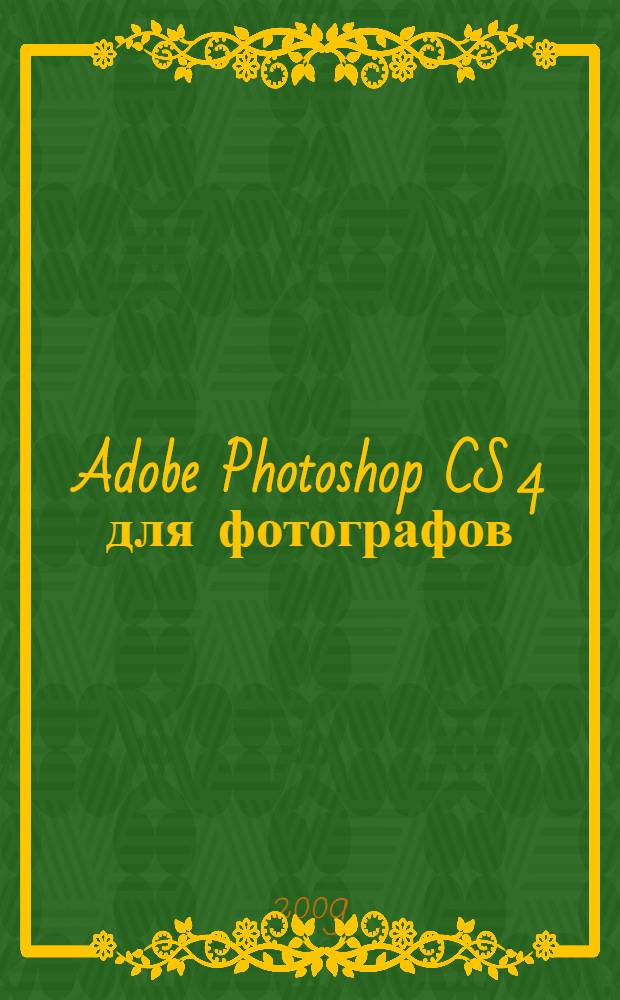 Adobe Photoshop CS 4 для фотографов : руководство для специалистов по обработке изображений в Photoshop на Macintosh и IBM-совместимых ПК
