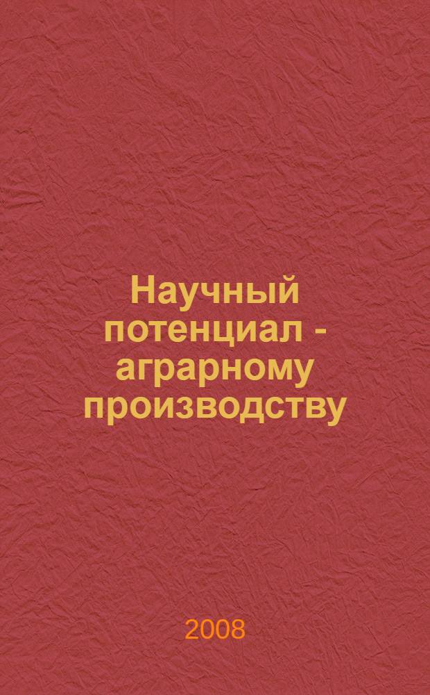 Научный потенциал - аграрному производству : материалы Всероссийской научно-практической конференции, посвященной 450-летию вхождения Удмуртии в состав России, 26.02 - 29.02 2008 г