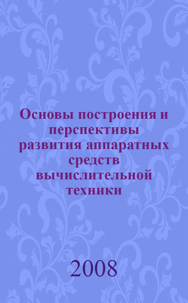 Основы построения и перспективы развития аппаратных средств вычислительной техники. Т. 1