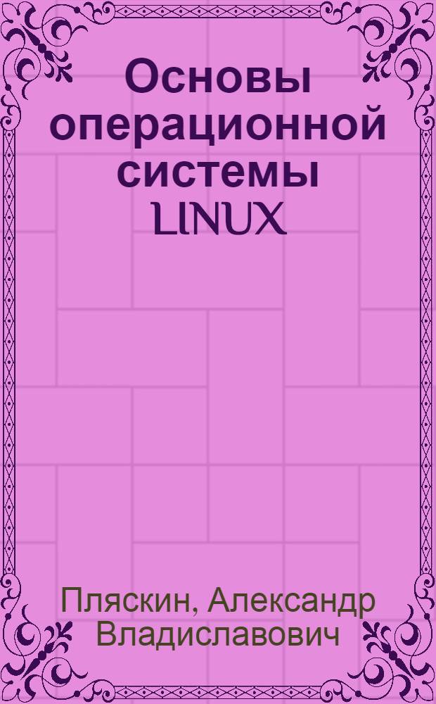 Основы операционной системы LINUX : учебное пособие по курсу "Операционные системы"