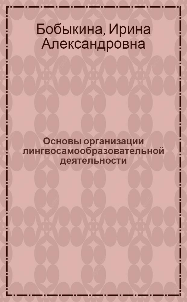 Основы организации лингвосамообразовательной деятельности : учебное пособие : для студентов факультета лингвистики и перевода