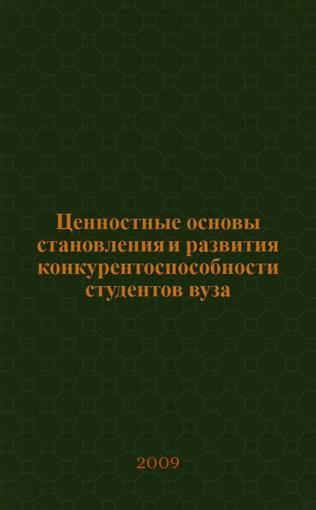 Ценностные основы становления и развития конкурентоспособности студентов вуза: теоретико-методологический аспект : монография
