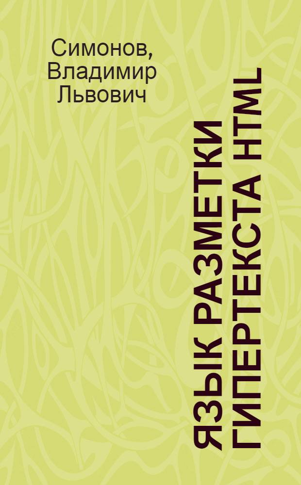 Язык разметки гипертекста HTML : учебно-методическое пособие : для студентов, обучающихся по направлению подготовки 230100 "Информатика и вычислительная техника", специальностям 230102 "Автоматизированные системы обработки информации и управления", 230201 "Информационные системы и технологии", 230200 - "Информационные системы", 220200 "Автоматизация и управление"