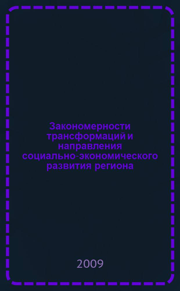 Закономерности трансформаций и направления социально-экономического развития региона : монография