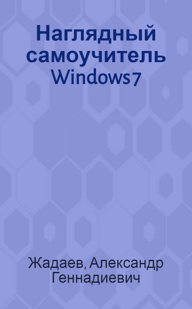 Наглядный самоучитель Windows 7 : + видеокурс : для широкого круга пользователей