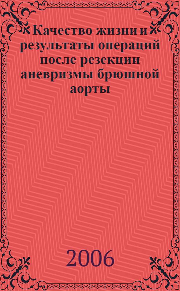 Качество жизни и результаты операций после резекции аневризмы брюшной аорты : автореф. дис. на соиск. учен. степ. канд. мед. наук : специальность 14.00.44 <сердечно-сосудистая хирургия> : специальность 14.00.06 <кардиология>