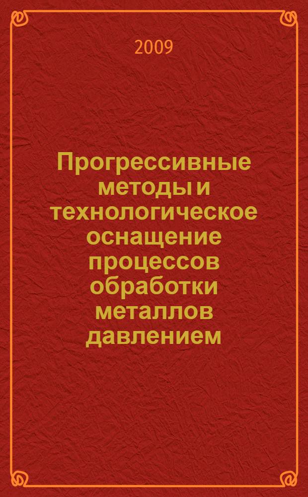 Прогрессивные методы и технологическое оснащение процессов обработки металлов давлением : материалы международной научно-технической конференции, посвященной 75-летию кафедры Е4 "Высокоэнергетические устройства автоматических систем" БГТУ "Военмех", Санкт-Петербург 13-16 октября 2009 года