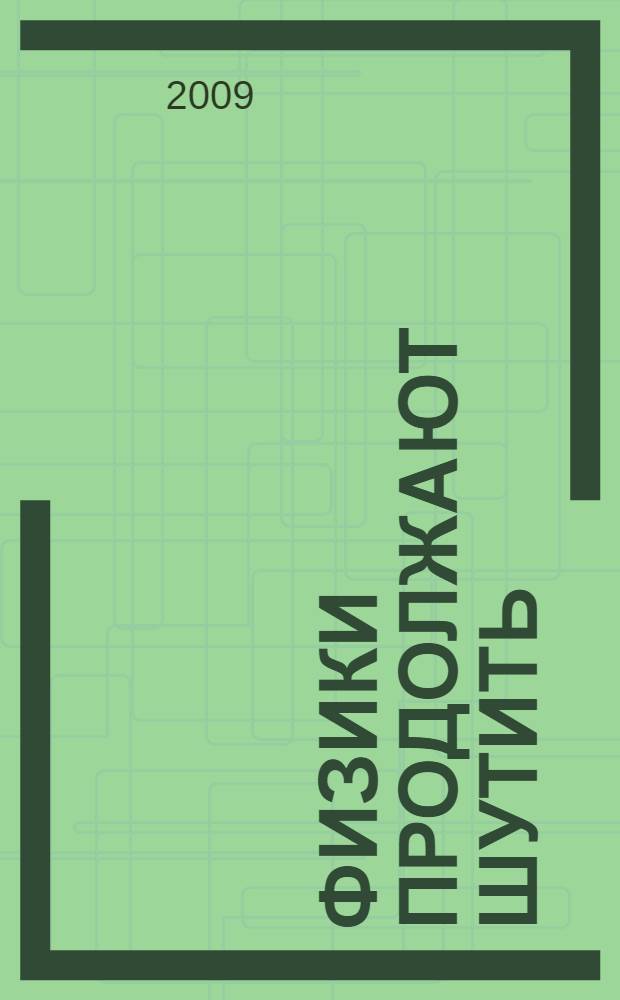 Физики продолжают шутить : юморески, написанные учеными или записанные с их слов