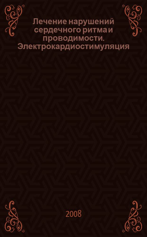 Лечение нарушений сердечного ритма и проводимости. Электрокардиостимуляция : пособие для студентов IV-VI курсов, врачей-интернов , клинических ординаторов и практикующих врачей