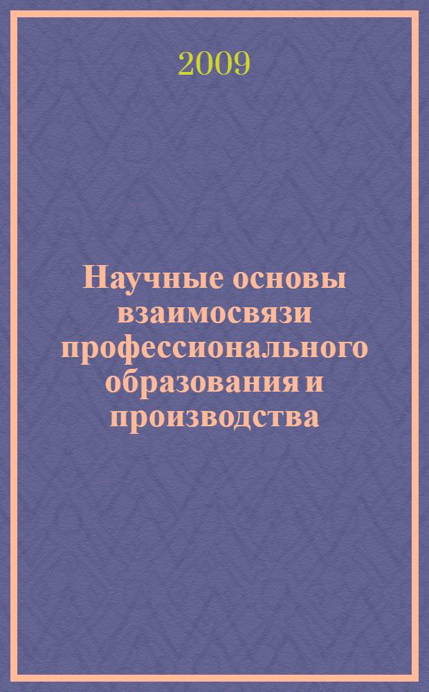 Научные основы взаимосвязи профессионального образования и производства : монография
