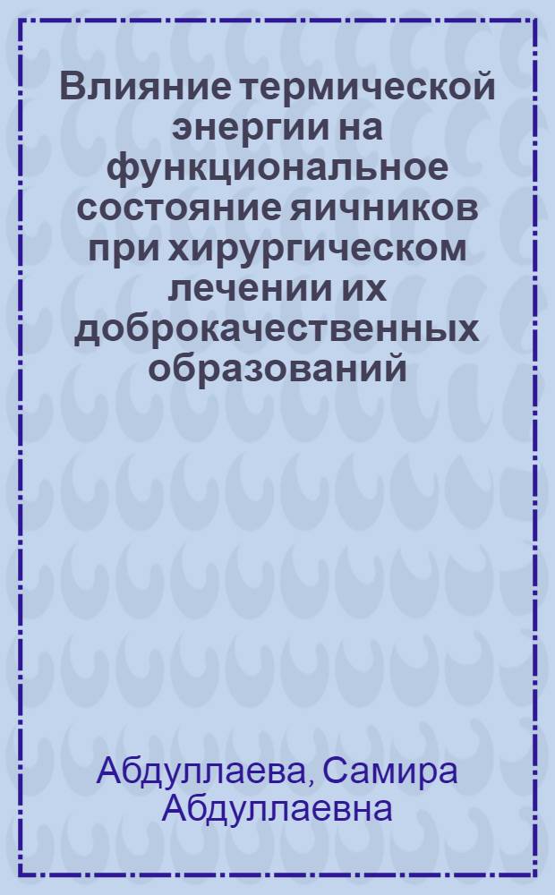 Влияние термической энергии на функциональное состояние яичников при хирургическом лечении их доброкачественных образований : автореф. дис. на соиск. учен. степ. канд. мед. наук : специальность 14.00.01 <акушерство и гинекология>