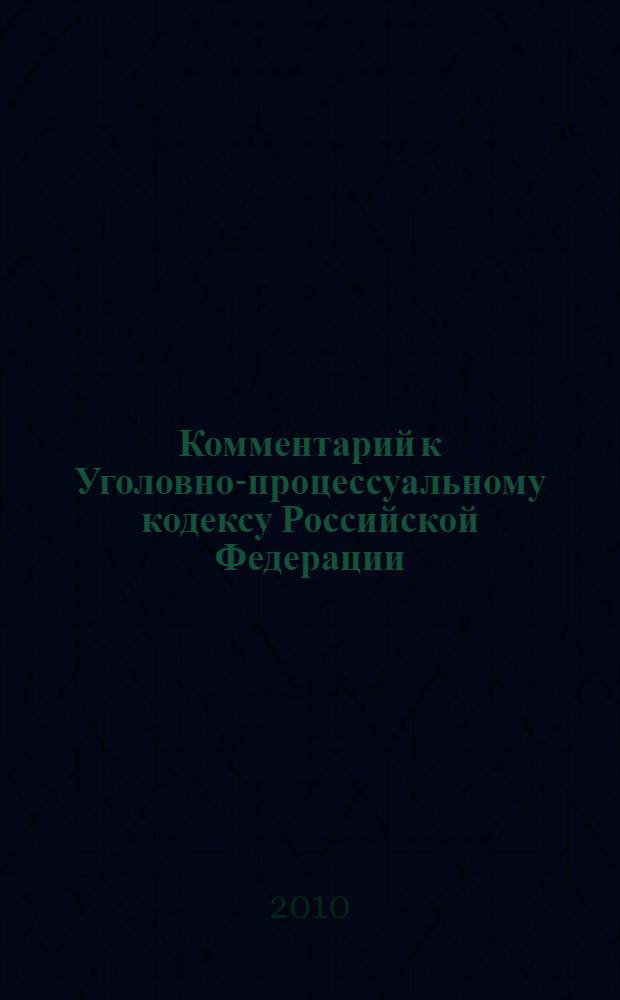 Комментарий к Уголовно-процессуальному кодексу Российской Федерации : (постатейный) : с учетом федеральных законов N° 37-ФЗ, 38-ФЗ, 39-ФЗ, 65-ФЗ