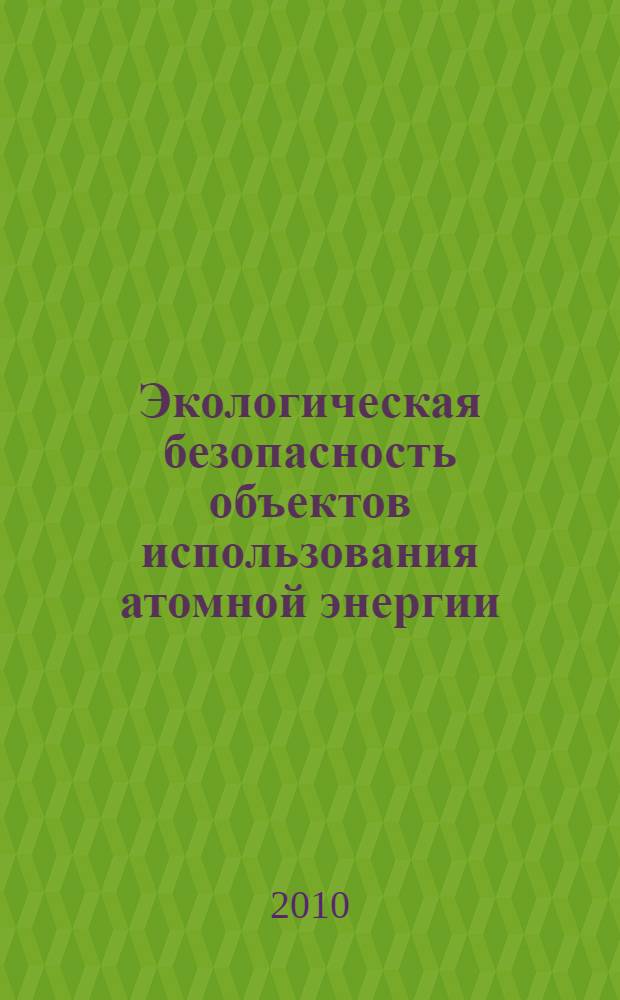 Экологическая безопасность объектов использования атомной энергии : учебное пособие для студентов высших учебных заведений, обучающихся по направлению подготовки 140500 - "Энергомашиностроение"