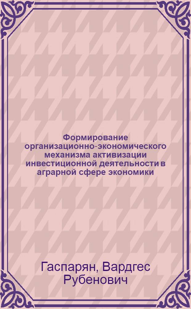 Формирование организационно-экономического механизма активизации инвестиционной деятельности в аграрной сфере экономики : монография