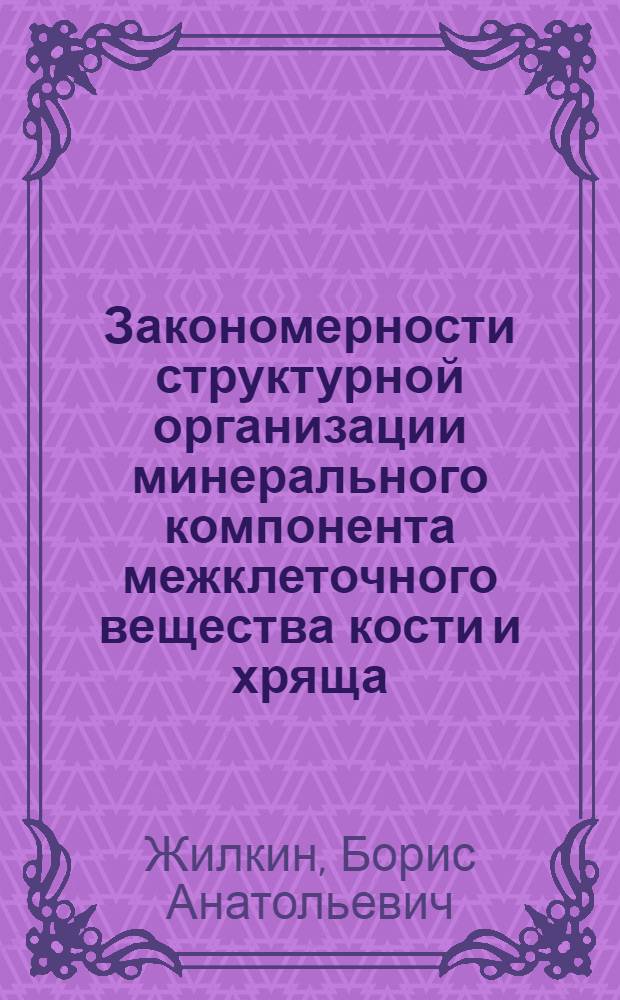 Закономерности структурной организации минерального компонента межклеточного вещества кости и хряща : автореф. дис. на соиск. учен. степ. д-ра мед. наук : специальность 03.00.25 <гистология>