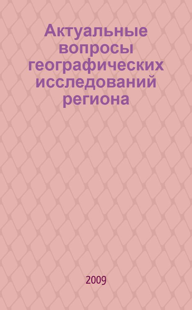 Актуальные вопросы географических исследований региона : материалы Всероссийской научно-практической конференции, 24-25 сентября 2009 г