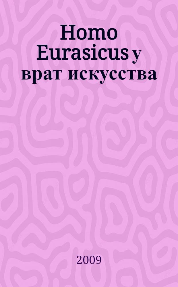 Homo Eurasicus у врат искусства : (Окладниковские чтения-2009) : материалы международной научной конференции, (Санкт-Петербург, 22-23 октября 2009 г.)