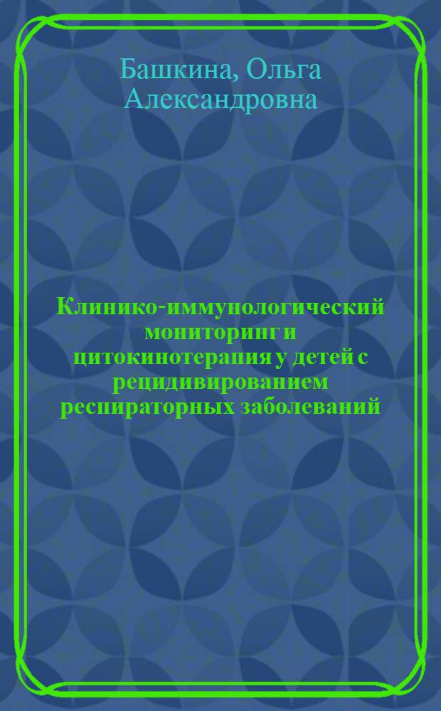 Клинико-иммунологический мониторинг и цитокинотерапия у детей с рецидивированием респираторных заболеваний : автореф. дис. на соиск. учен. степ. д-ра мед. наук : специальность 14.00.36 <аллегология и иммунология> : специальность 14.00.09 <педиатрия>